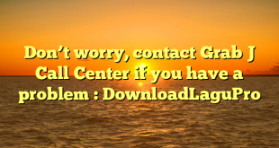 Don’t worry, contact Grab J Call Center if you have a problem : DownloadLaguPro